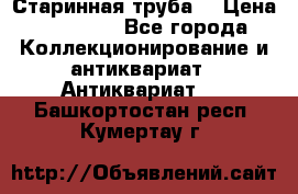 Старинная труба  › Цена ­ 20 000 - Все города Коллекционирование и антиквариат » Антиквариат   . Башкортостан респ.,Кумертау г.